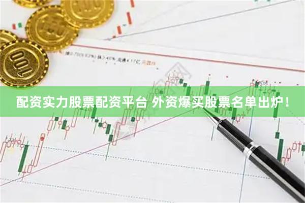 配资实力股票配资平台 外资爆买股票名单出炉！