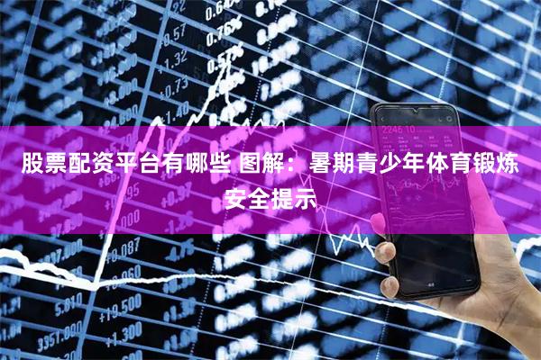 股票配资平台有哪些 图解：暑期青少年体育锻炼安全提示